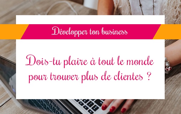 Dois-tu plaire à tout le monde pour trouver plus de clientes ?