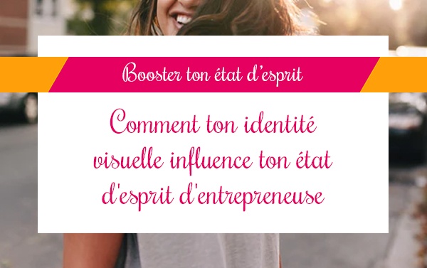 Comment ton identité visuelle influence ton état d’esprit d’entrepreneuse