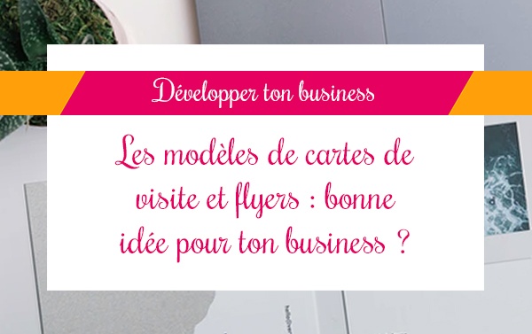 Les modèles de cartes de visite et flyers : bonne idée pour ton business ?