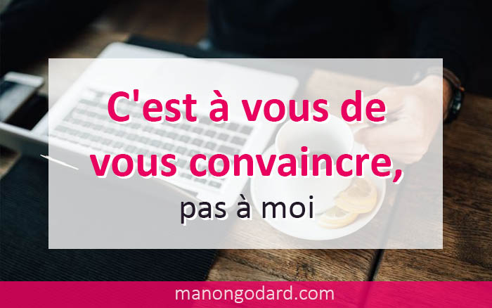 C’est à vous de vous convaincre, pas à moi