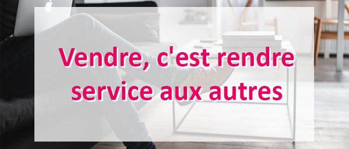 Vendre, c’est rendre service aux autres Vendre, c’est rendre service aux autres