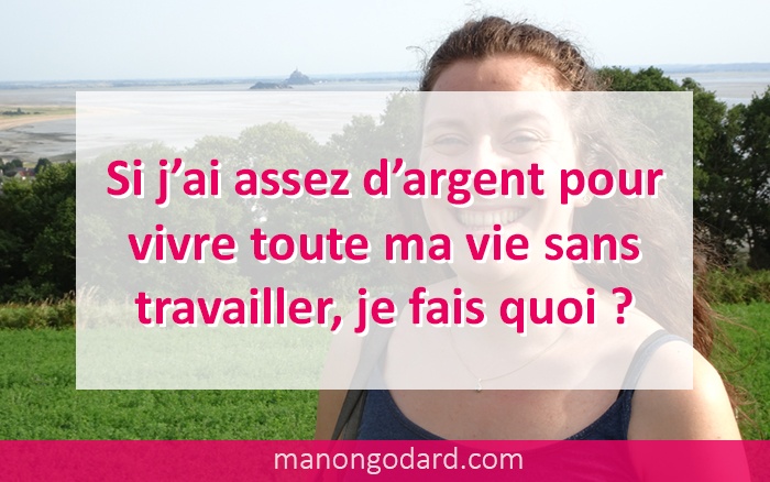 Si j’ai assez d’argent pour vivre toute ma vie sans travailler, je fais quoi ?