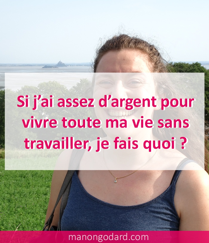 "Si j’ai assez d’argent pour vivre toute ma vie sans travailler, je fais quoi ?" par Manon Godard