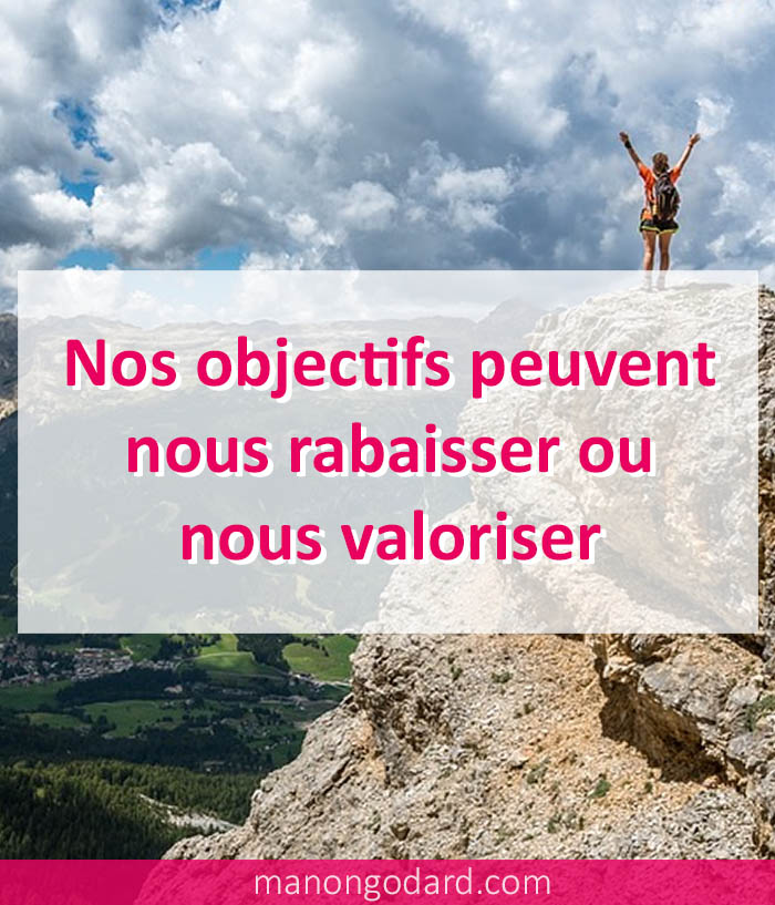 Nos objectifs peuvent nous rabaisser ou nous valoriser