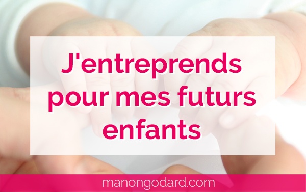 J’entreprends pour mes futurs enfants