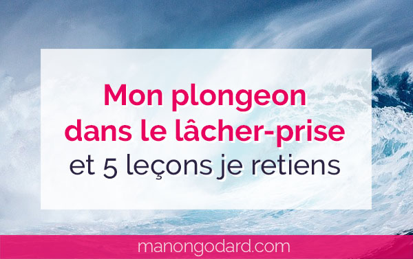 Mon plongeon dans le lâcher-prise et 5 leçons je retiens