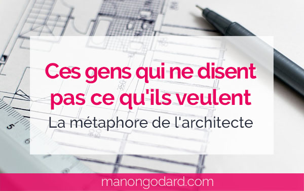 "Ces gens qui ne disent pas ce qu'ils veulent - La métaphore de l'architecte" par Manon Godard