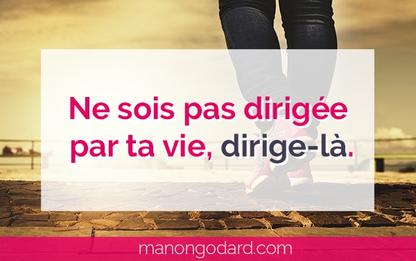 Ne sois pas dirigée par ta vie, dirige-là