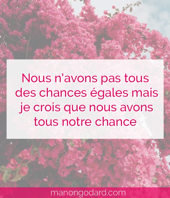 "Nous n'avons pas tous des chances égales mais je crois que nous avons tous notre chance" par Manon Godard