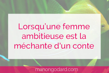 "Lorsqu'une femme ambitieuse est la méchante d'un conte" par Manon Godard