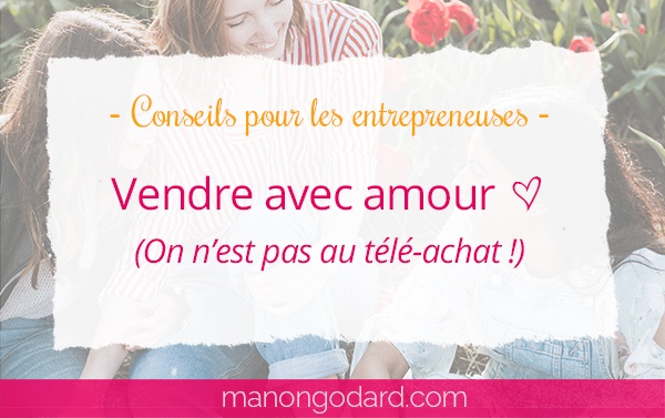 Vendre avec amour ❤ (On n’est pas au télé-achat !)