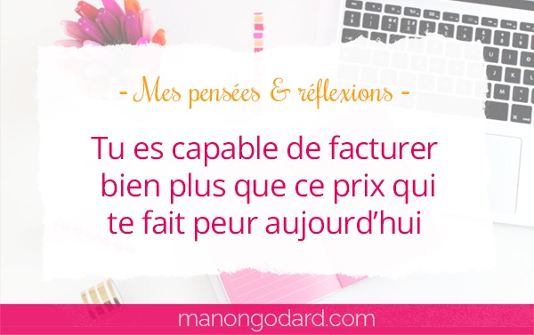 Tu es capable de facturer bien plus que ce prix qui te fait peur aujourd’hui