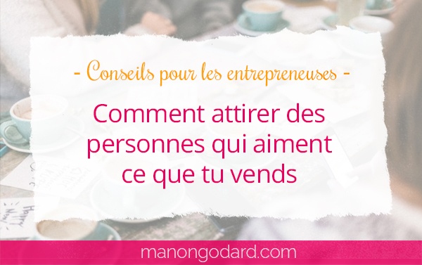 Comment attirer des personnes qui aiment ce que tu vends ?